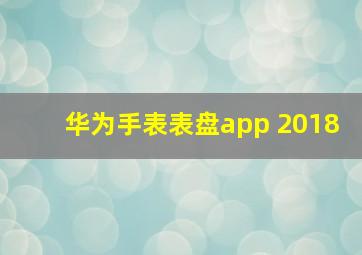 华为手表表盘app 2018